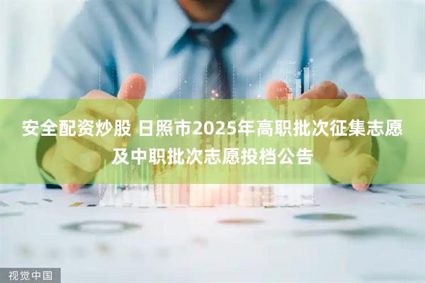 安全配资炒股 日照市2025年高职批次征集志愿及中职批次志愿投档公告