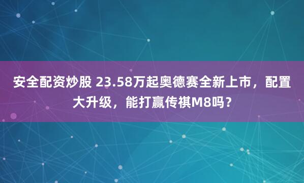 安全配资炒股 23.58万起奥德赛全新上市，配置大升级，能打赢传祺M8吗？