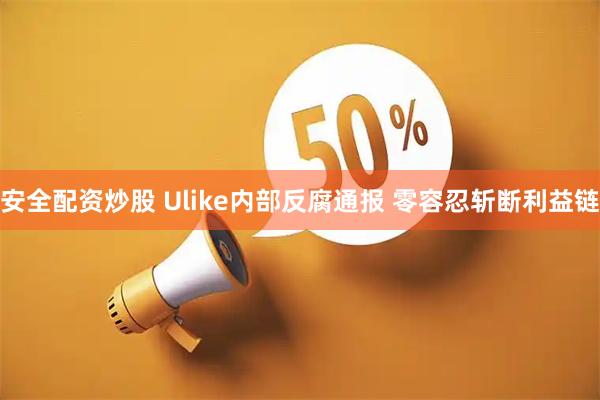 安全配资炒股 Ulike内部反腐通报 零容忍斩断利益链