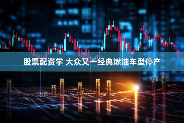 股票配资学 大众又一经典燃油车型停产