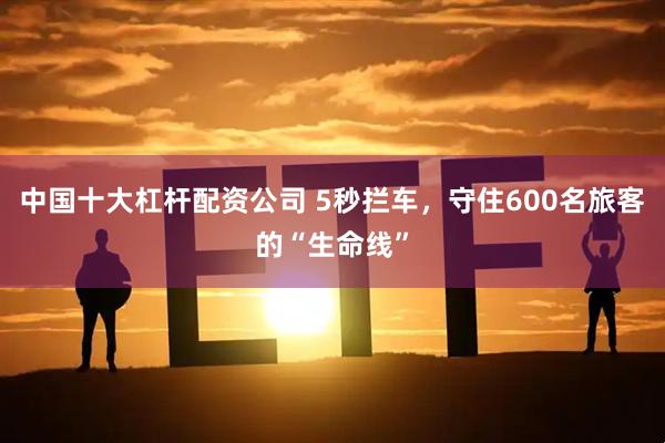中国十大杠杆配资公司 5秒拦车，守住600名旅客的“生命线”