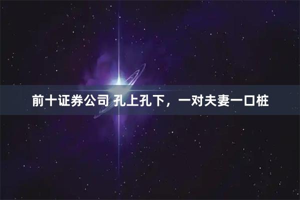 前十证券公司 孔上孔下，一对夫妻一口桩